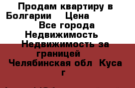 Продам квартиру в Болгарии. › Цена ­ 79 600 - Все города Недвижимость » Недвижимость за границей   . Челябинская обл.,Куса г.